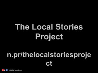 The Local Stories
Project
n.pr/thelocalstoriesproje
ct
 