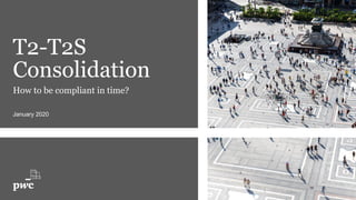 T2-T2S
Consolidation
How to be compliant in time?
January 2020
 