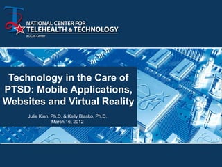 Technology in the Care of
PTSD: Mobile Applications,
Websites and Virtual Reality
     Julie Kinn, Ph.D. & Kelly Blasko, Ph.D.
                 March 16, 2012
 