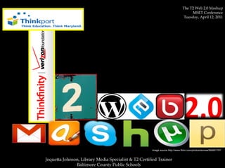 The T2 Web 2.0 Mashup MSET Conference Tuesday, April 12, 2011 Joquetta Johnson, Library Media Specialist & T2 Certified Trainer Baltimore County Public Schools Image source http://www.flickr.com/photos/terinea/564601797 