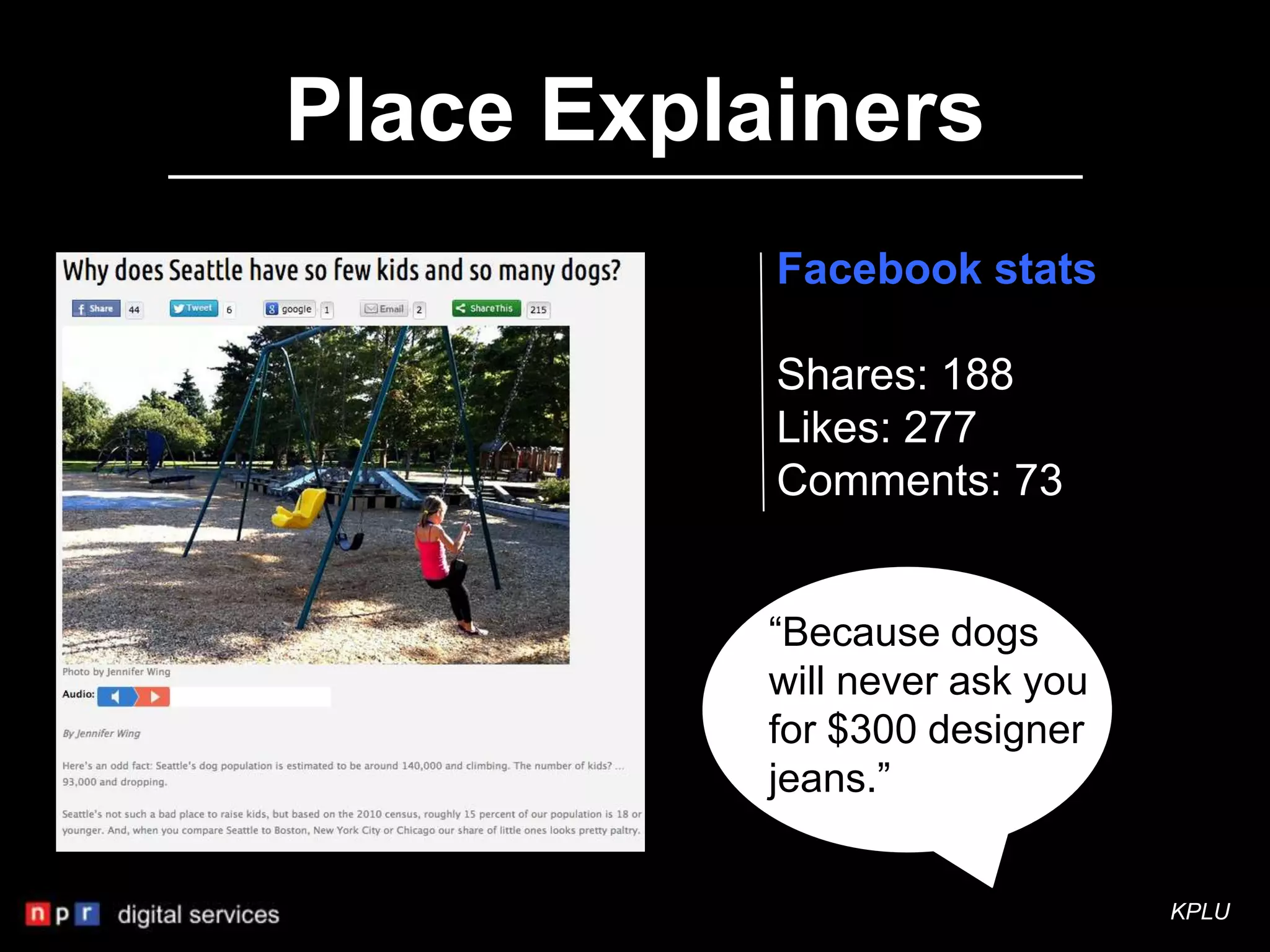 Place Explainers
           Facebook stats

           Shares: 188
           Likes: 277
           Comments: 73


           “Because dogs
           will never ask you
           for $300 designer
           jeans.”


                                KPLU
 