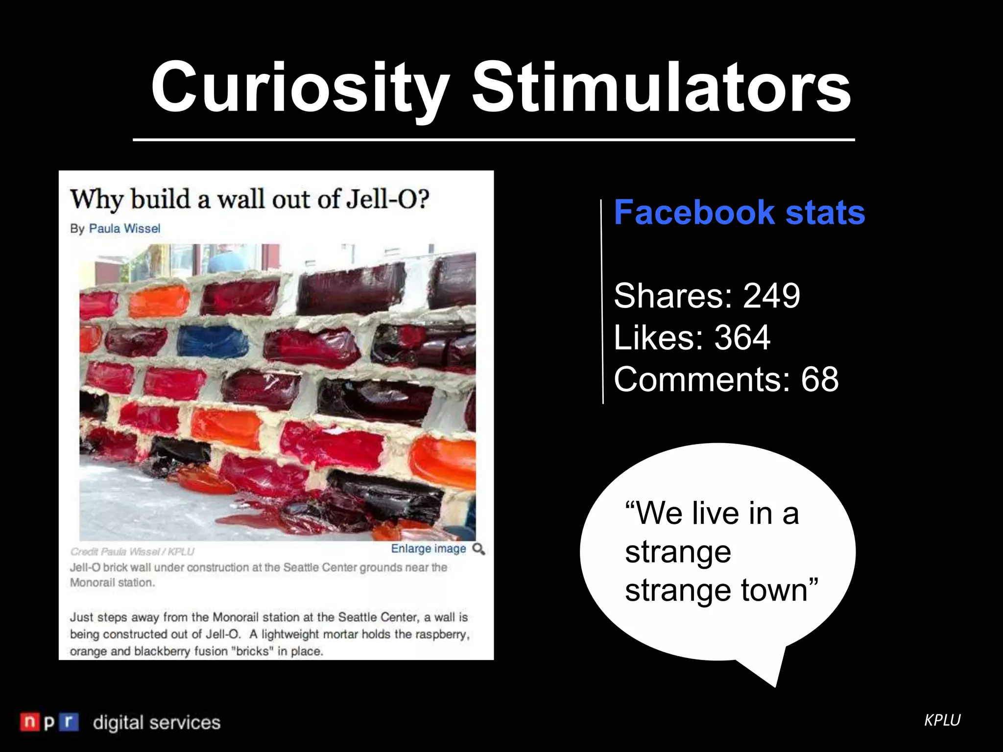 Curiosity Stimulators
             Facebook stats

             Shares: 249
             Likes: 364
             Comments: 68


              “We live in a
              strange
              strange town”


                              KPLU
 