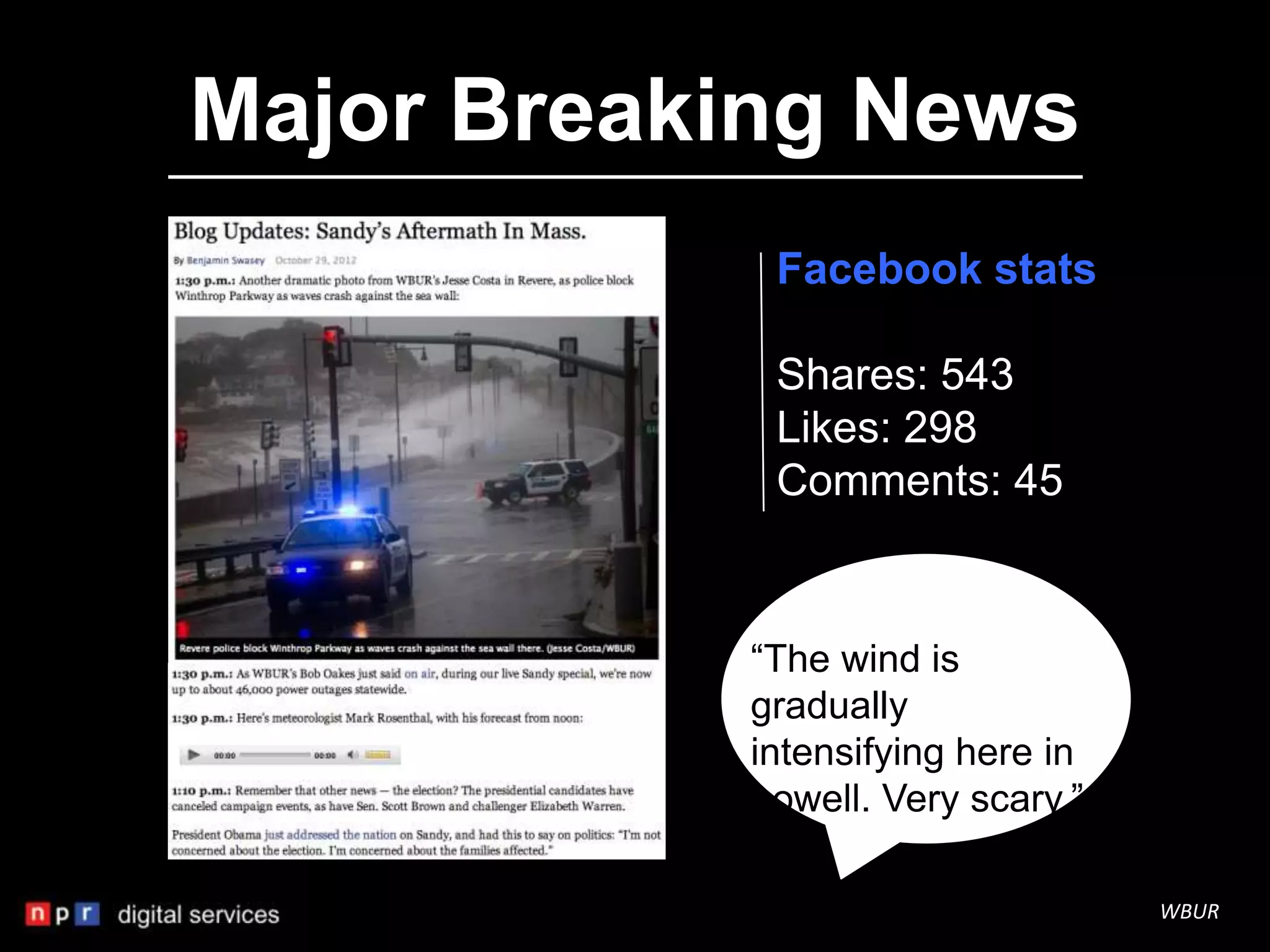 Major Breaking News
            Facebook stats

            Shares: 543
            Likes: 298
            Comments: 45



           “The wind is
           gradually
           intensifying here in
           Lowell. Very scary.”

                                  WBUR
 