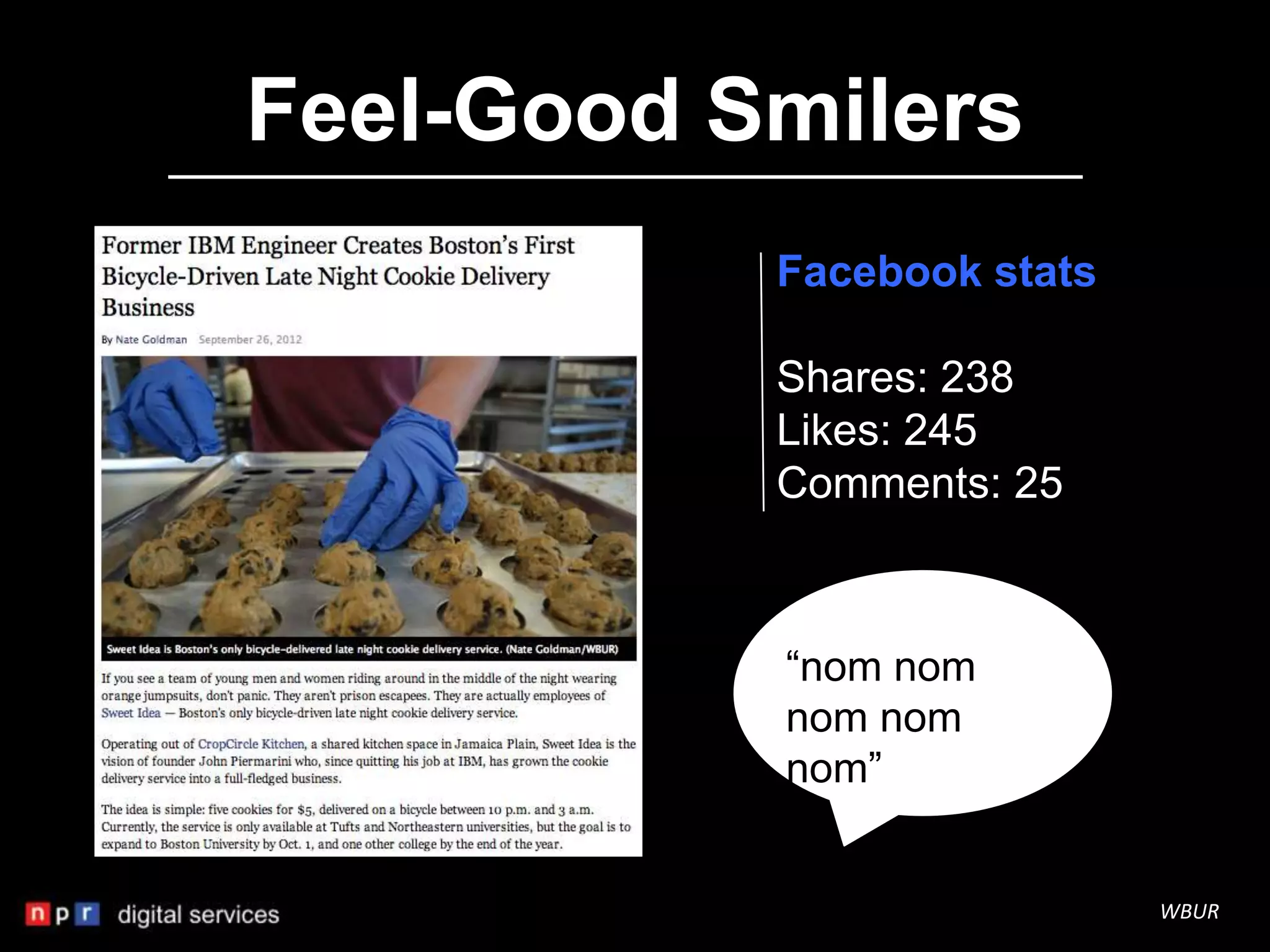 Feel-Good Smilers
           Facebook stats

           Shares: 238
           Likes: 245
           Comments: 25



           “nom nom
           nom nom
           nom”


                            WBUR
 