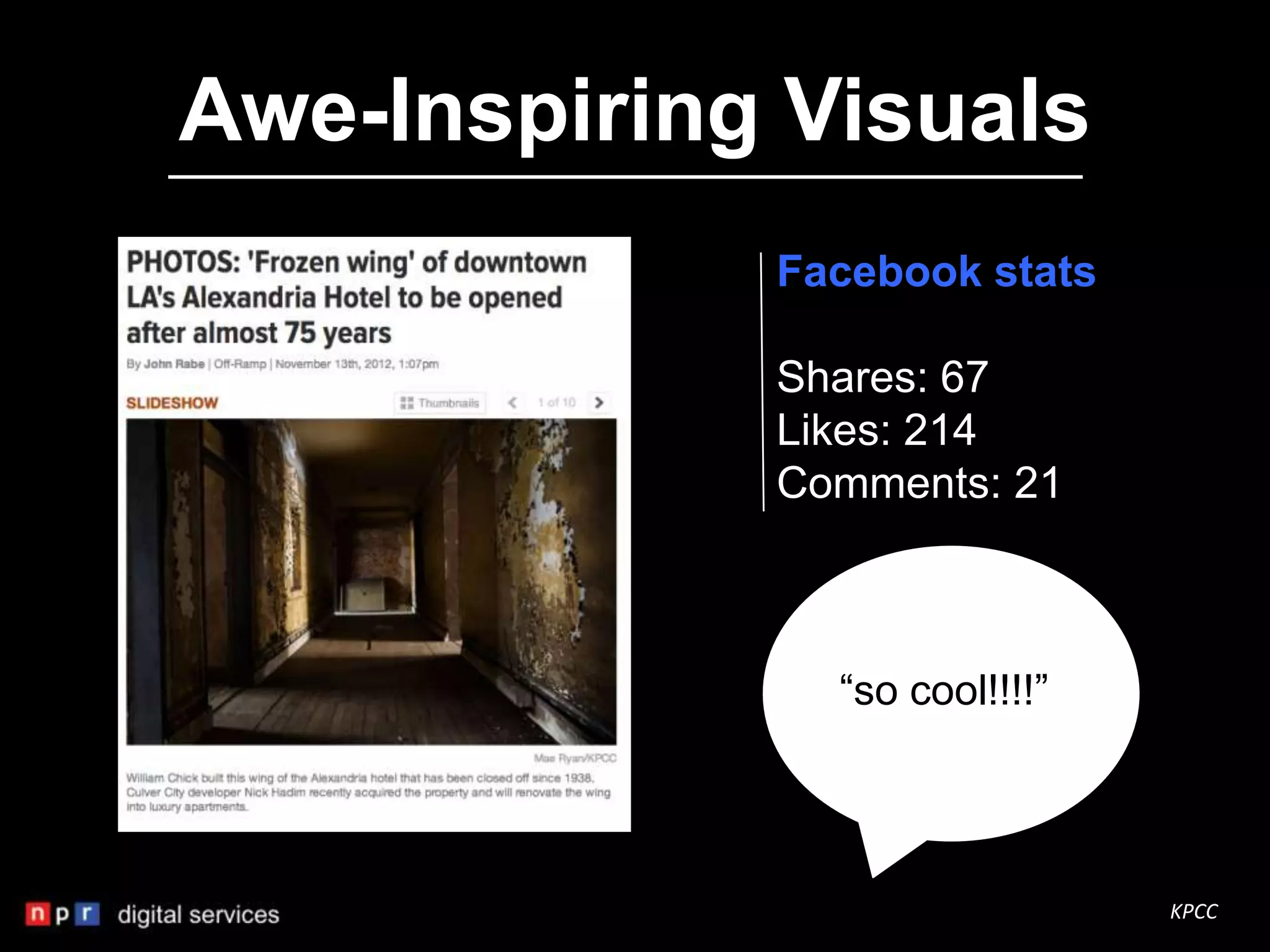 Awe-Inspiring Visuals
             Facebook stats

             Shares: 67
             Likes: 214
             Comments: 21



               “so cool!!!!”




                               KPCC
 