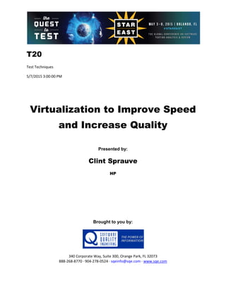 T20
Test Techniques
5/7/2015 3:00:00 PM
Virtualization to Improve Speed
and Increase Quality
Presented by:
Clint Sprauve
HP
Brought to you by:
340 Corporate Way, Suite 300, Orange Park, FL 32073
888-268-8770 ∙ 904-278-0524 ∙ sqeinfo@sqe.com ∙ www.sqe.com
 
