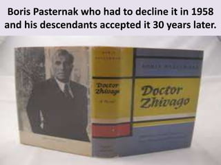Boris Pasternak who had to decline it in 1958
and his descendants accepted it 30 years later.
 