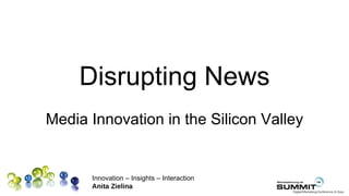 Disrupting News
Media Innovation in the Silicon Valley


      Innovation – Insights – Interaction
      Anita Zielina
 