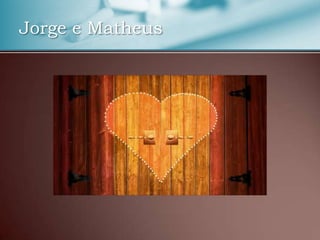 Jorge e Matheus

 