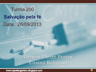Turma 200

Salvação pela fé
Data: 26/09/2013

Gerson Dieter Prates
Ensino Religioso

 