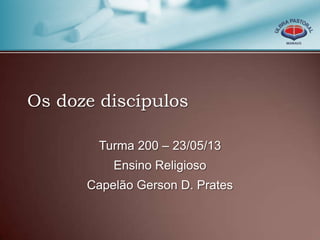 Os doze discípulos
Turma 200 – 23/05/13
Ensino Religioso
Capelão Gerson D. Prates
 
