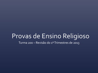 Provas de Ensino Religioso
Turma 200 – Revisão do 1ºTrimestres de 2013
 