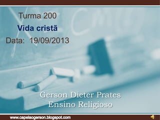 Turma 200

Vida cristã
Data: 19/09/2013

Gerson Dieter Prates
Ensino Religioso

 