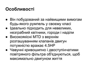 Особливості
● Він побудований за найвищими вимогам
будь-якого румпель у своєму класі
● Ідеально підходить для невеликих,
незграбний квітники, городи і наділи
● Високоякісні MTD з верхнім
розташуванням клапанів двигун
потужністю вражає 4.5HP
● Чавунні кривошипно і двоступінчатими
повітряного фільтра об'єднуються, щоб
максимально двигуном життя
 