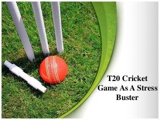 T20 Cricket 
Game As A Stress 
Buster 
 