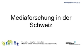 Innovation – Insights – Interaction
Manfred Strobl - Omnicom Media Group Schweiz AG
Mediaforschung in der
Schweiz
 