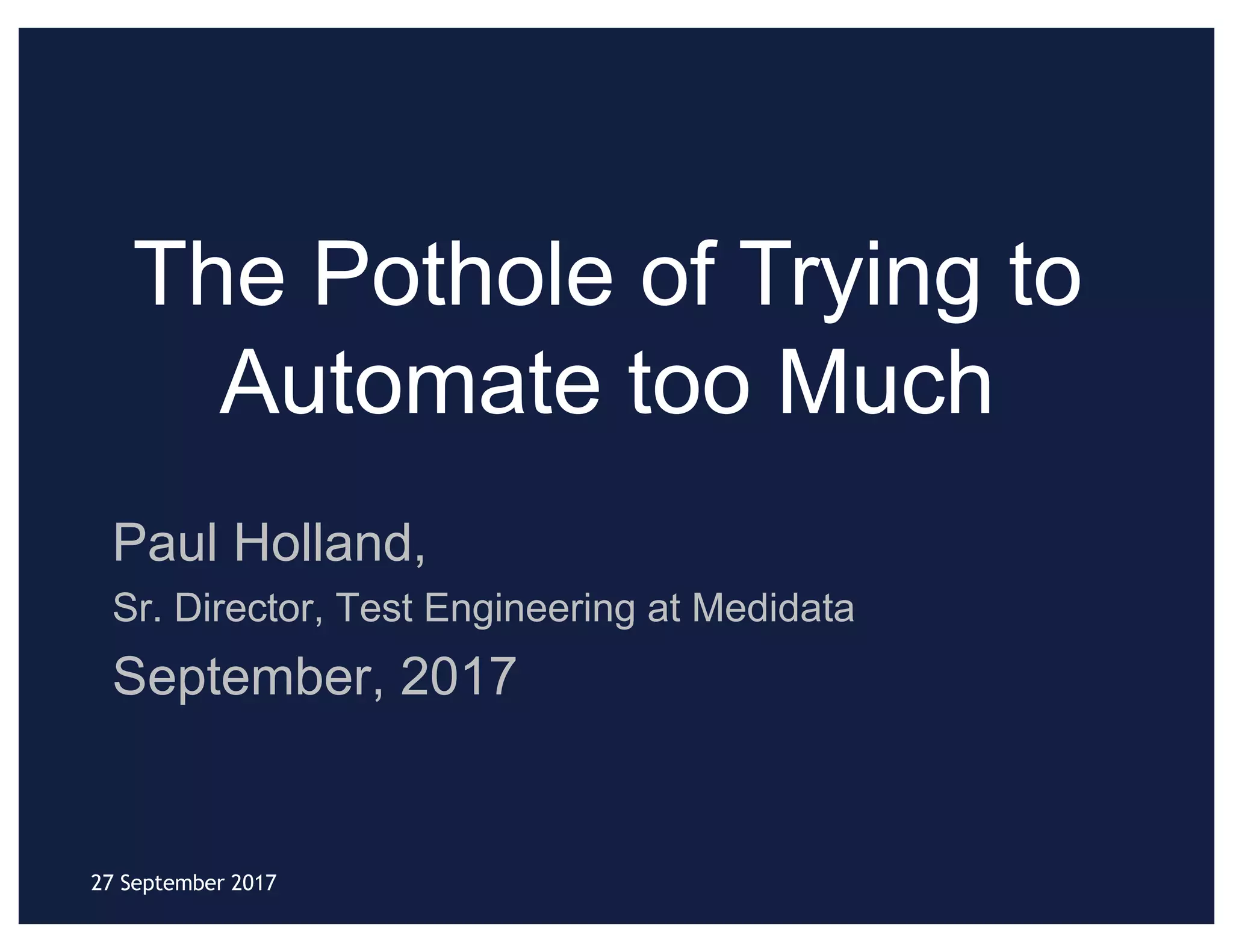 The Pothole of Trying to
Automate too Much
Paul Holland,
Sr. Director, Test Engineering at Medidata
September, 2017
27 September 2017
 