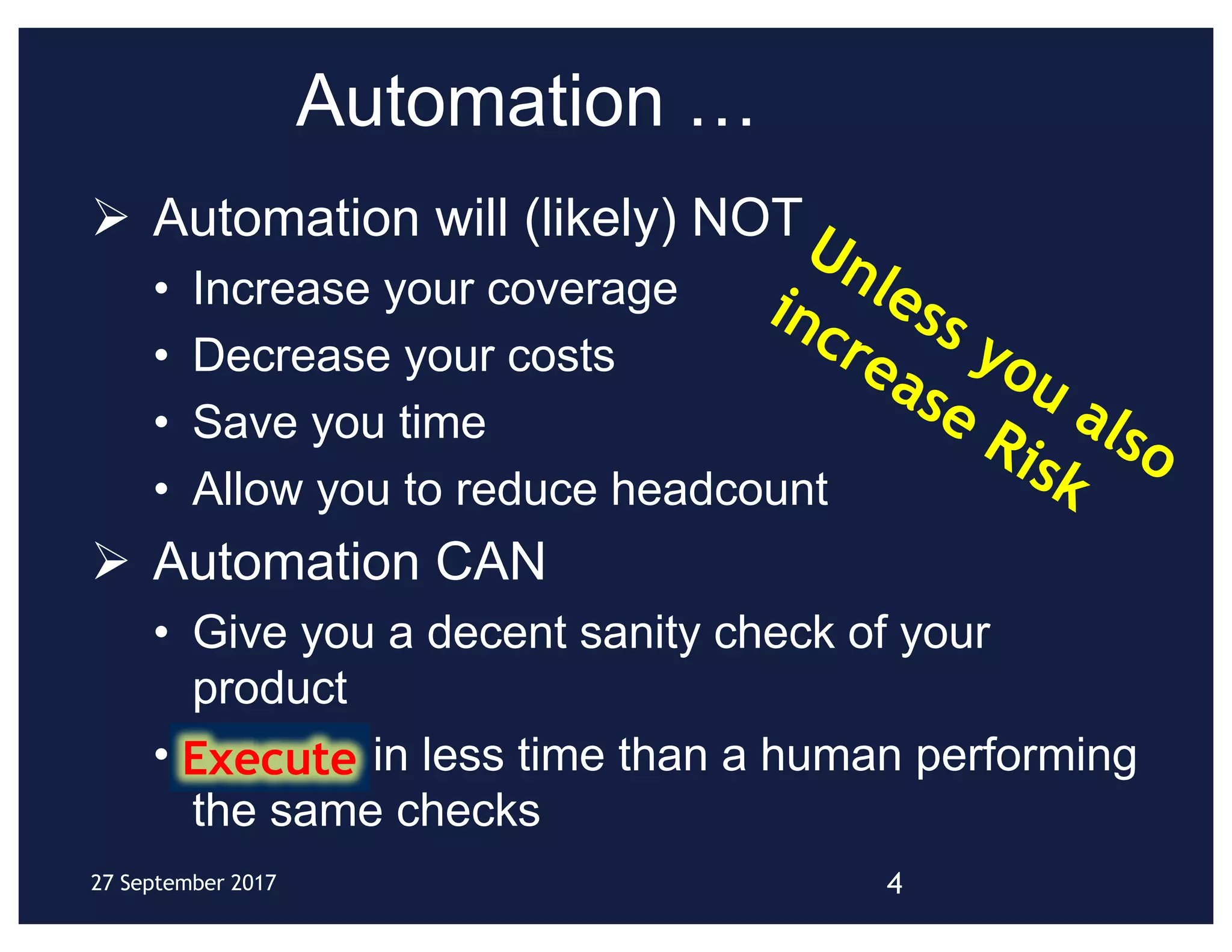 Automation …
Ø Automation will (likely) NOT
• Increase your coverage
• Decrease your costs
• Save you time
• Allow you to reduce headcount
Ø Automation CAN
• Give you a decent sanity check of your
product
• Execute in less time than a human performing
the same checks
427 September 2017
Execute
 
