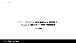 © 2017 by
Testing, especially exploratory testing, is
always a search for information.
Cem Kaner
Core Conclusion
 