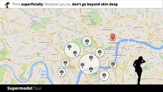 © 2017 byThink superficially! Whatever you do, don’t go beyond skin deep.
Supermodel Tour
 