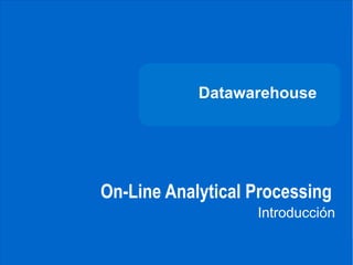 DATAWAREHOUSE




                          Datawarehouse




              On-Line Analytical Processing
                                 Introducción
CARRERA DE
INGENIERÍA
DE SISTEMAS
 