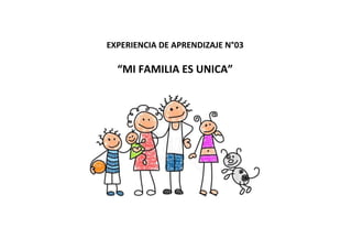 EXPERIENCIA DE APRENDIZAJE N°03
“MI FAMILIA ES UNICA”
 