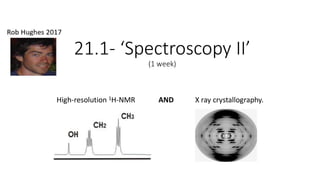 21.1- ‘Spectroscopy II’
(1 week)
High-resolution 1H-NMR AND X ray crystallography.
 