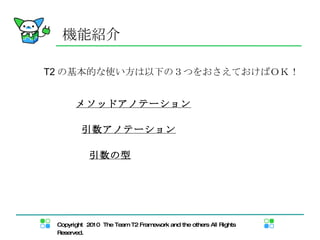 機能紹介 メソッドアノテーション 引数アノテーション 引数の型 T2 の基本的な使い方は以下の３つをおさえておけばＯＫ！ 