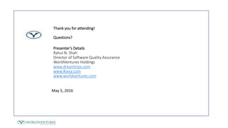May 5, 2016
Thank you for attending!
Questions?
Presenter’s Details
Rahul N. Shah
Director of Software Quality Assurance
WorldVentures Holdings
www.dreamtrips.com
www.Rovia.com
www.worldventures.com
 