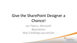 Give the SharePoint Designer a
Chance!
Jan Tielens, Microsoft
@jantielens
http://weblogs.asp.net/jan

 