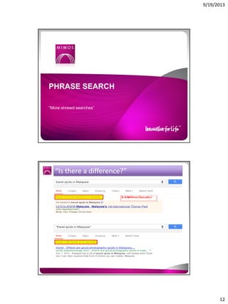 9/19/2013

PHRASE SEARCH
“More shrewd searches”

“Is there a difference?”

12

 