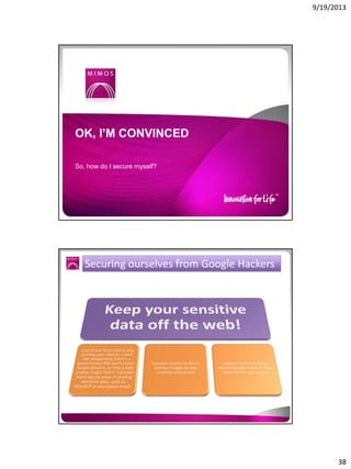 9/19/2013

OK, I’M CONVINCED
So, how do I secure myself?

Securing ourselves from Google Hackers

38

 