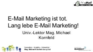 Innovation – Insights – Interaction
Mag. Michael Kornfeld dialog-Mail
E-Mail Marketing ist tot.
Lang lebe E-Mail Marketing!
Univ.-Lektor Mag. Michael
Kornfeld
 