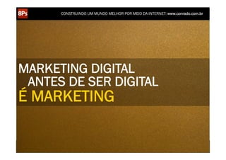 CONSTRUINDO UM MUNDO MELHOR POR MEIO DA INTERNET: www.conrado.com.br




MARKETING DIGITAL
 ANTES DE SER DIGITAL
É MARKETING

   1ºP	
            2ºP	
             3ºP	
           4ºP	
           5ºP	
           6ºP	
              7ºP	
            8ºP	
  
Pesquisa	
     Planejamento	
      Produção	
     Publicação	
     Promoção	
     Propagação	
     Personalização	
     Precisão	
  
 