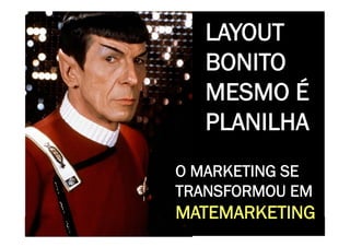 CONSTRUINDO UM MUNDO MELHOR POR MEIO DA INTERNET: www.conrado.com.br

                                                                                  LAYOUT
                                                                                  BONITO
                                                                                  MESMO É
                                                                                  PLANILHA
                                                                   O MARKETING SE
                                                                   TRANSFORMOU EM
   1ºP	
            2ºP	
             3ºP	
           4ºP	
  
                                                                   MATEMARKETING
                                                                      5ºP	
            6ºP	
              7ºP	
            8ºP	
  
Pesquisa	
     Planejamento	
      Produção	
     Publicação	
     Promoção	
      Propagação	
     Personalização	
     Precisão	
  
 