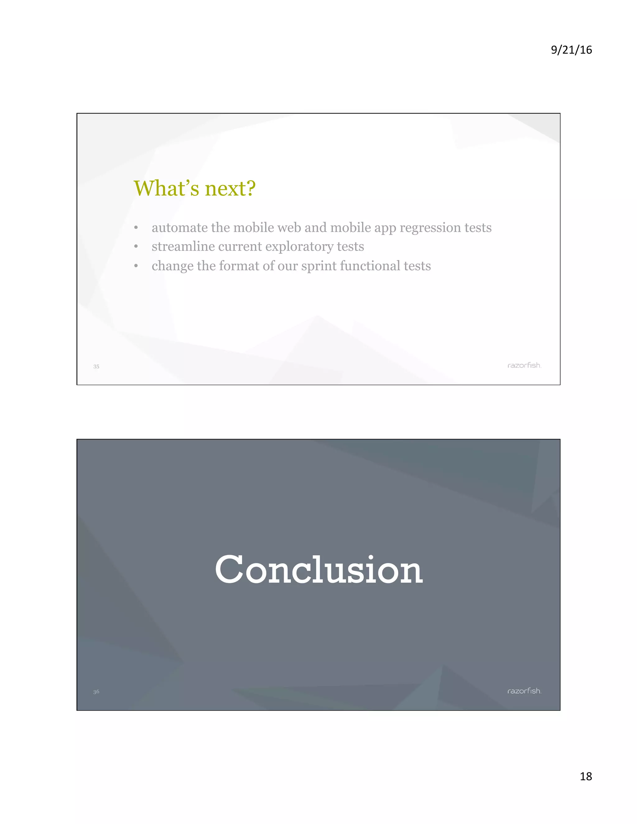 9/21/16 18 35 What’s next? •  automate the mobile web and mobile app regression tests •  streamline current exploratory tests •  change the format of our sprint functional tests 36 Conclusion 