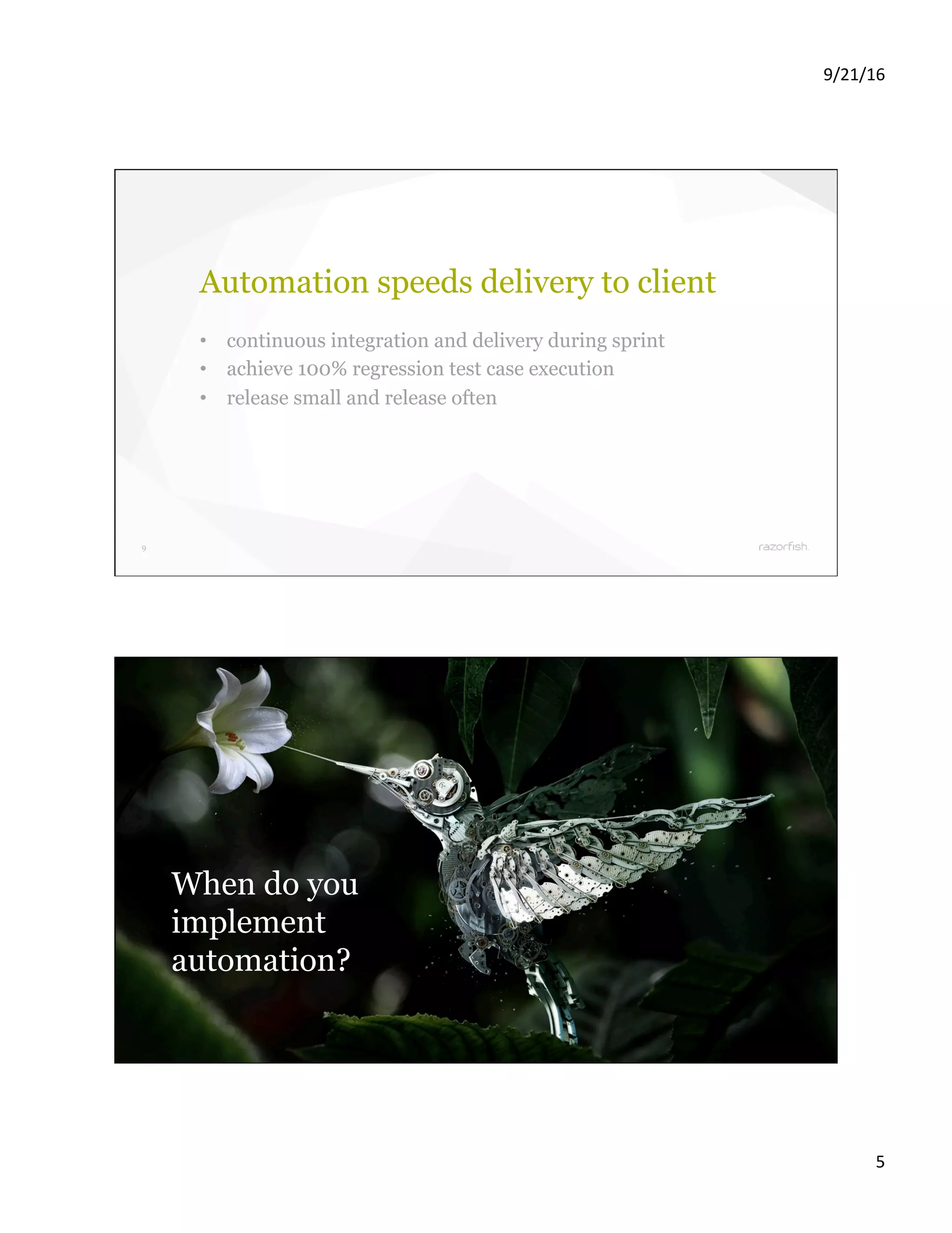 9/21/16 5 9 Automation speeds delivery to client •  continuous integration and delivery during sprint •  achieve 100% regression test case execution •  release small and release often 10 When do you implement automation? 