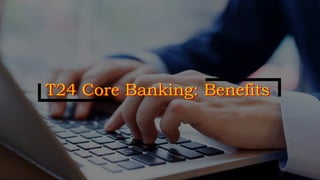 T24 Core Banking: BenefitsT24 Core Banking: Benefits
 