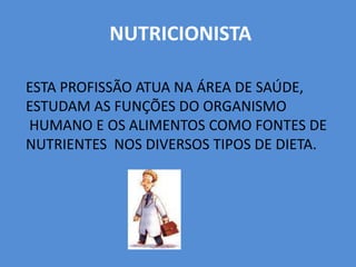  NUTRICIONISTAESTA PROFISSÃO ATUA NA ÁREA DE SAÚDE, ESTUDAM AS FUNÇÕES DO ORGANISMO HUMANO E OS ALIMENTOS COMO FONTES DE NUTRIENTES  NOS DIVERSOS TIPOS DE DIETA.