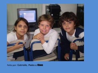 Feito por: Gabrielle, Pedro e Klaus 