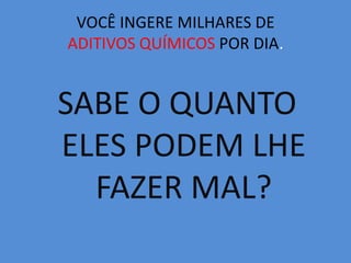 VOCÊ INGERE MILHARES DEADITIVOS QUÍMICOS POR DIA.SABE O QUANTO ELES PODEM LHE FAZER MAL?
