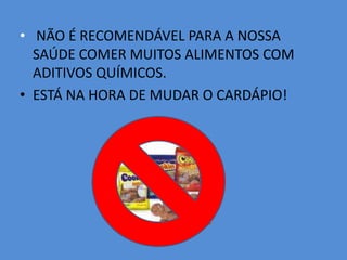 NÃO É RECOMENDÁVEL PARA A NOSSA SAÚDE COMER MUITOS ALIMENTOS COM ADITIVOS QUÍMICOS. ESTÁ NA HORA DE MUDAR O CARDÁPIO!
