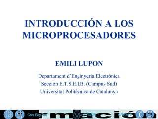 INTRODUCCIÓN A LOS
MICROPROCESADORES

         EMILI LUPON
  Departament d’Enginyeria Electrònica
   Sección E.T.S.E.I.B. (Campus Sud)
   Universitat Politècnica de Catalunya
 