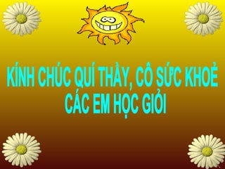 KÍNH CHÚC QUÍ THẦY, CÔ SỨC KHOẺ CÁC EM HỌC GIỎI 