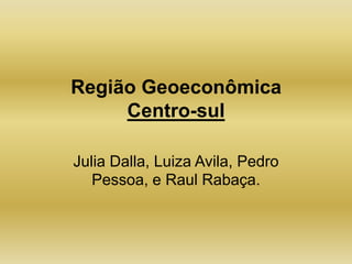 Região GeoeconômicaCentro-sul Julia Dalla, Luiza Avila, Pedro Pessoa, e Raul Rabaça. 