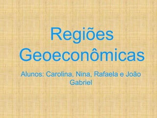 Regiões Geoeconômicas Alunos: Carolina, Nina, Rafaela e João Gabriel 
