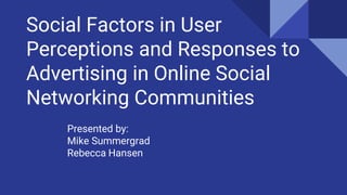 Social Factors in User
Perceptions and Responses to
Advertising in Online Social
Networking Communities
Presented by:
Mike...