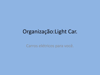 Organização:Light Car.
Carros elétricos para você.
 