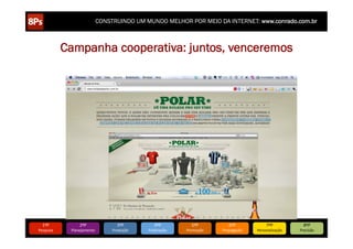 CONSTRUINDO UM MUNDO MELHOR POR MEIO DA INTERNET: www.conrado.com.br



               Campanha cooperativa: juntos, venceremos




   1ºP	
             2ºP	
             3ºP	
           4ºP	
           5ºP	
           6ºP	
              7ºP	
            8ºP	
  
Pesquisa	
      Planejamento	
      Produção	
     Publicação	
     Promoção	
     Propagação	
     Personalização	
     Precisão	
  
 
