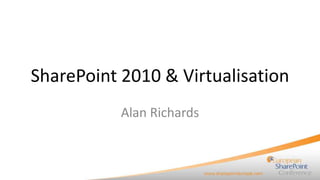 SharePoint 2010 & Virtualisation
           Alan Richards
 